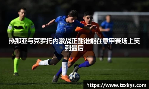 热那亚与克罗托内激战正酣谁能在意甲赛场上笑到最后
